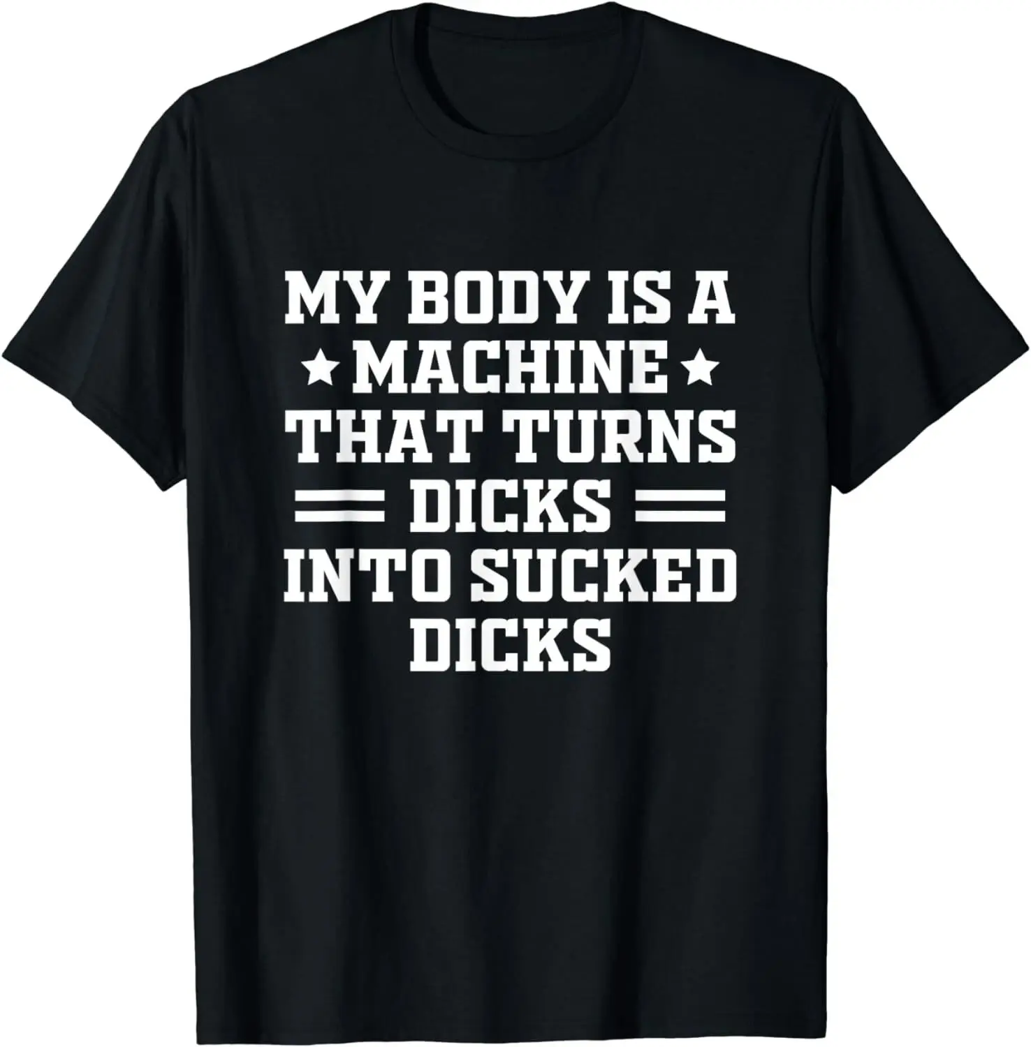My Body Is A Machine That Turns Dicks Into Sucked Dicks T-Shirt