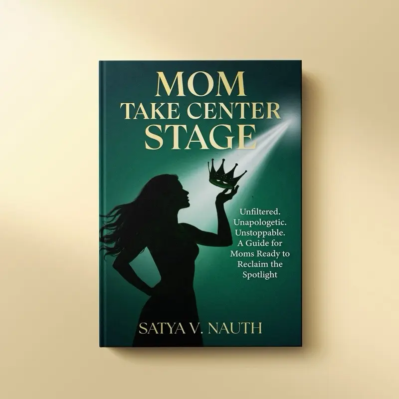 Mom Take Center Stage: Unfiltered. Unapologetic. Unstoppable. A Guide for Moms Ready to Reclaim The Spotlight
