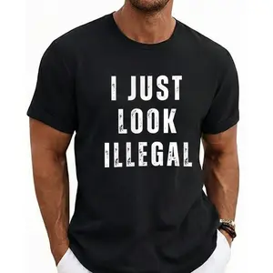 I Just Look Illegal T-Shirt – Funny Immigration Statement Tee tshirt  funny shirt gift Casual Menswear Fabric Top Day Suit Crewneck Streetwear Breathable