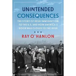 USED-Unintended Consequences: The Story of Irish Immigration to the U.S. and How America's Door Was Closed to the Irish by O'Hanlon, Ray (Paperback)