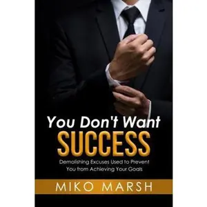 USED-You Don't Want Success: Demolishing Excuses Used to Prevent You from Achieving Your Goals by Miko Marsh (Paperback)