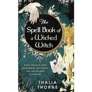 The Spell Book of a Wicked Witch: Magic Spells To Curse Your Enemies, Hex Your Ex, And Jinx The Jerks in Your Life -- Thalia Thorne - Hardcover