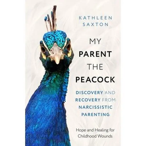 My Parent the Peacock: Discovery and Recovery from Narcissistic Parenting -- Kathleen Saxton - Paperback