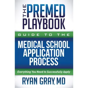 The Premed Playbook Guide to the Medical School Application Process: Everything You Need to Successfully Apply