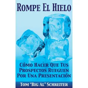 Rompe El Hielo: Cómo Hacer Que Tus Prospectos Rueguen Por una Presentación (Spanish Edition)