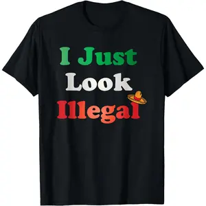 I Just Look Illegal Funny Mexican American T-Shirt For Men And Women