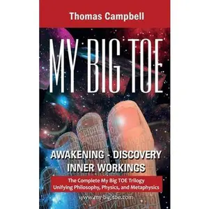 My Big TOE Awakening Discovery Inner Workings: The Complete My Big TOE Trilogy Unifying Philosophy, Physics and Metaphysics -- Thomas Campbell, Hardcover