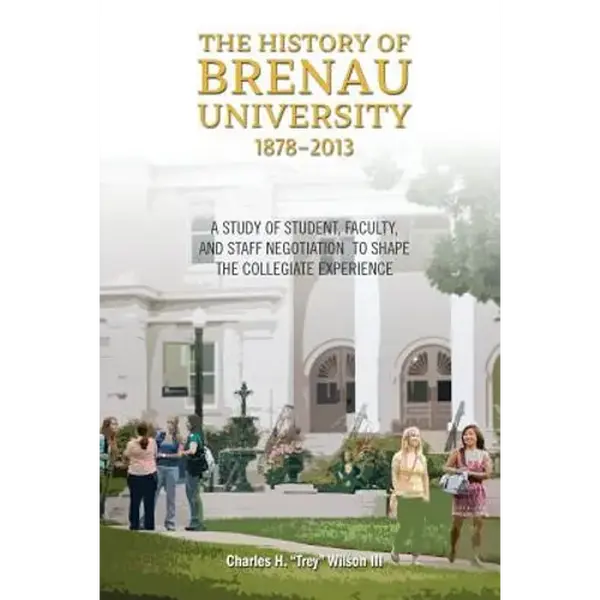 The History of Brenau University, 1878-2013: A Study of Student, Faculty, and Staff Negotiation to Shape the Collegiate Experience - Paperback