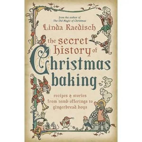The Secret History of Christmas Baking: Recipes & Stories from Tomb Offerings to Gingerbread Boys -- Linda Raedisch - Paperback