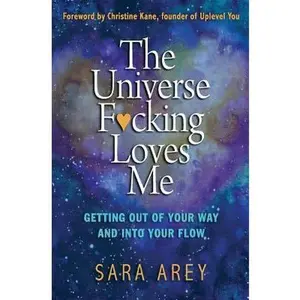 USED-The Universe F*cking Loves Me: Getting Out of Your Way and Into Your Flow by Sara Pruett Arey (Paperback)