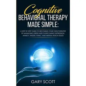 Cognitive Behavioral Therapy Made Simple: A Step by Step Guide to Becoming Your OWN Therapist by Managing Stress and Overcoming Depression, Anxiety, A by Scott, Gary (Paperback) - Used