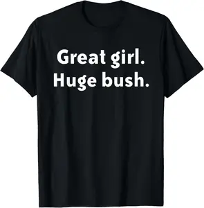 100% Cotton Great Girl. Huge Bush. Funny quote T-Shirt