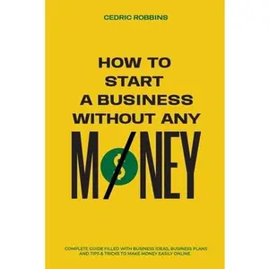 USED-How to start a business without any money - Complete Guide Filled with Business ideas, Business Plans, Tips & Tricks to make money easily online by Robbins, Cedric (Paperback)
