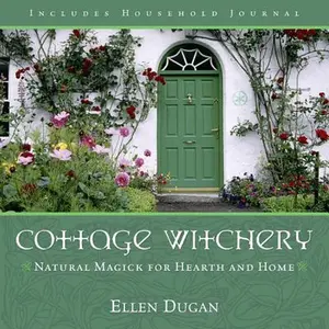 Cottage Witchery: Natural Magick for Hearth and Home -- Ellen Dugan - Paperback