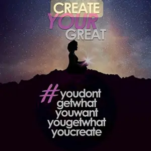 Create your Great #youdontgetwhatyouwantyougetwhatyoucreate