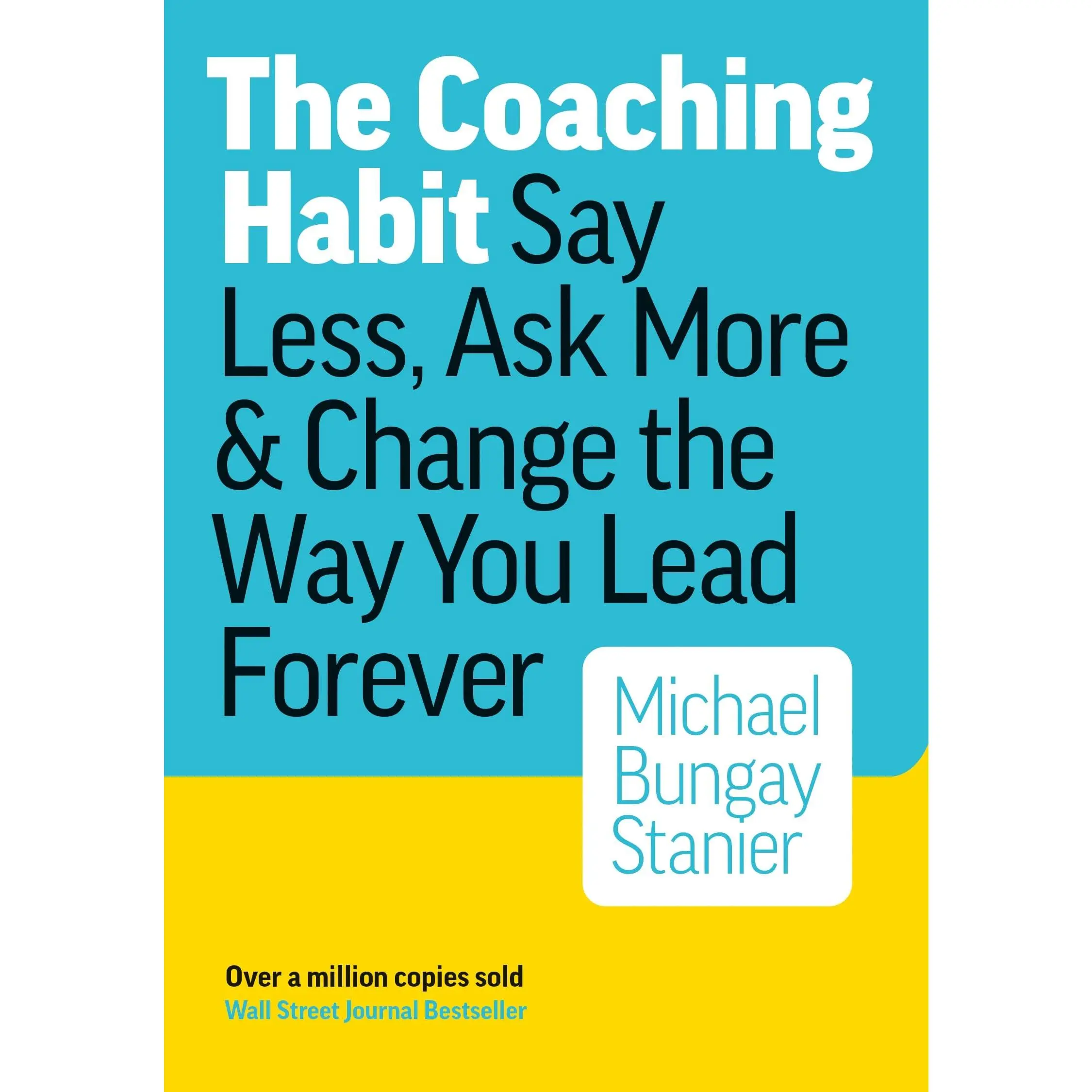 The Coaching Habit: Say Less, Ask More, and Change the Way You Lead Forever -- Michael Bungay Stanier - Paperback
