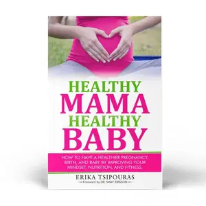 Healthy Mama, Healthy Baby - Mindset, Nutrition, & Fitness For A Healthier Pregnancy, Birth, and Postpartum Journey
