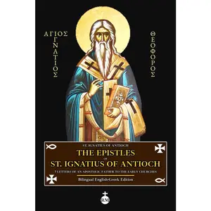 The Epistles of St. Ignatius of Antioch: 7 Letters of an Apostolic Father to the Early Churches (Bilingual English-Greek Edition)