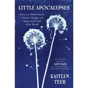Little Apocalypses: Essays on Motherhood, Climate Change, and Hope at the End of the World by Kaitlyn Teer [Paperback Book]