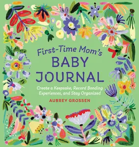 USED-First-Time Mom's Baby Journal: Create a Keepsake, Record Bonding Experiences, and Stay Organized by Grossen, Aubrey (Paperback)