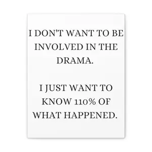 I don't want to be involved in the drama. I just want to know 110% of what happened Canvas Wall Art, Drama Wall Art, Funny Quote, Sarcastic