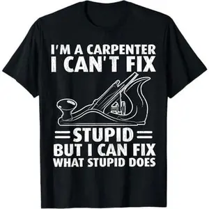 I'm A Carpenter I Can't Fix Stupid Funny Carpenter T-Shirt