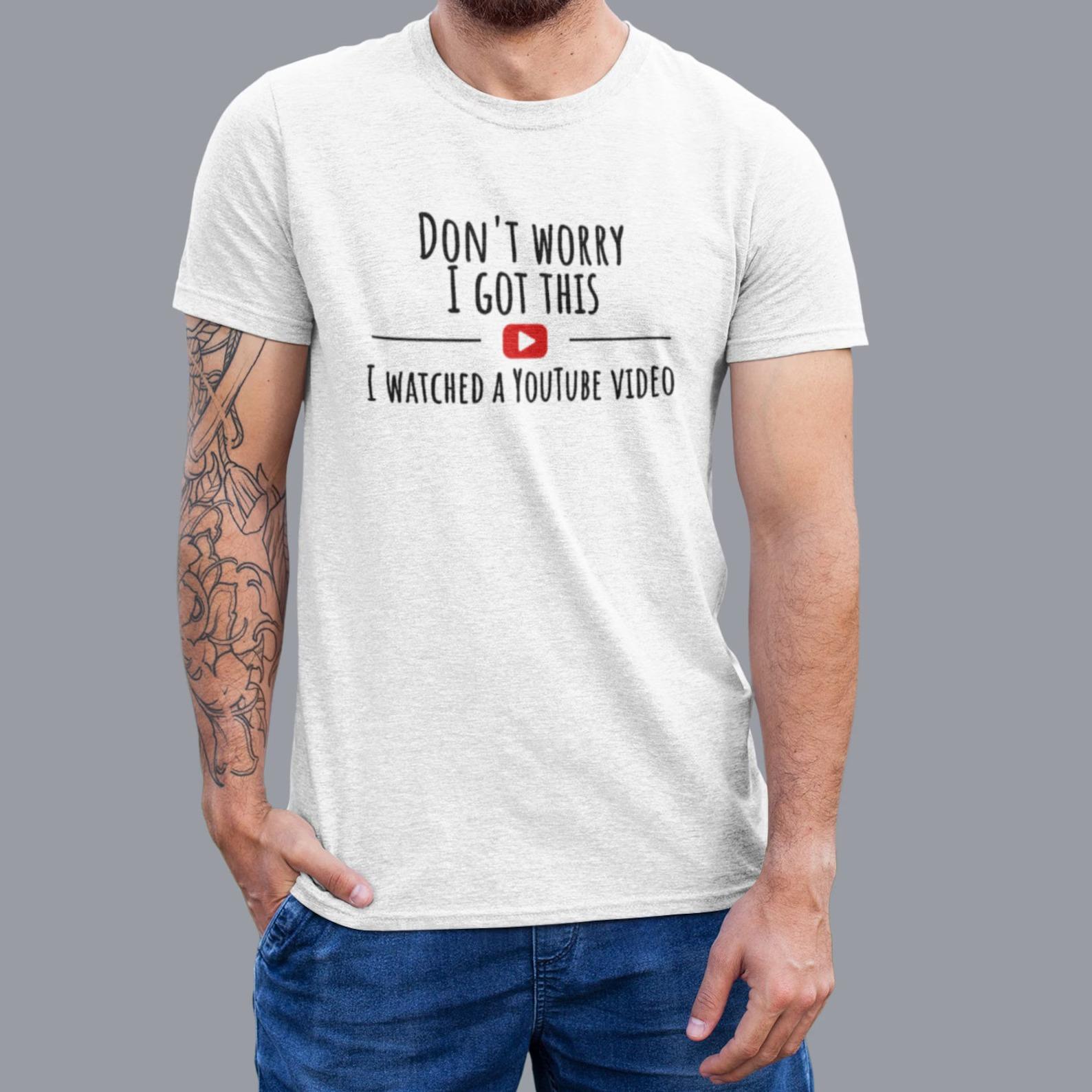 [SALE UP TO 45%] Don’t Worry I Got This I Watched A YouTube Video T-Shirt, Gift For Men, Gift For Dad, Avaibale Size S to 4XL for men and women