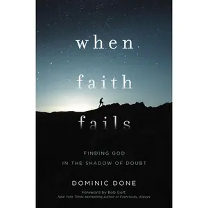 When Faith Fails: Finding God in the Shadow of Doubt by Dominic Done||Bob Goff [Paperback Book]