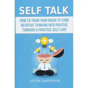 Self Talk: How to Train Your Brain to Turn Negative Thinking into Positive Thinking & Practice Self Love Paperback – March 30, 2017