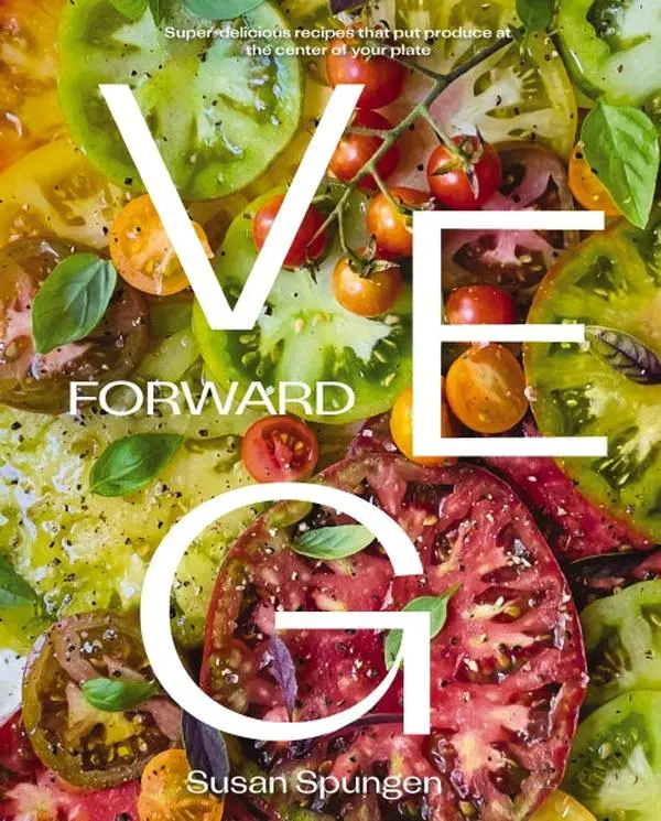 Veg Forward: Super-Delicious Recipes that Put Produce at the Center of Your Plate – (Over 100 Farm-to-Table Recipes for Healthy Seasonal Meals) – The Perfect Cookbook Gift for Foodies and Home Chefs