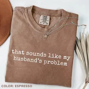Comfort Colors tee saying 'Sounds Like My Husband's Problem'-a sarcastic, sassy, funny shirt for wives, playful humor, perfect gift and casual wear