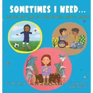 Sometimes I Need...: Helping kids care for their hearts, minds & bodies -- Gabi Garcia, Hardcover