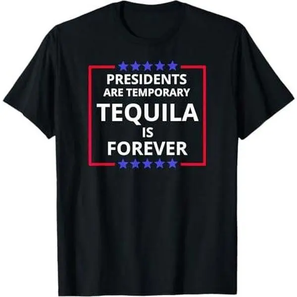 Presidents Are Temporary Tequila Is Forever Funny Election T-Shirt