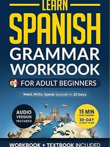 Learn Spanish: Grammar Workbook for Adult Beginners: Master Spanish in No Time with 15-Minute Daily Lessons, Practical Exercises, and Essential Grammar Rules to Live By (Easy Spanish)