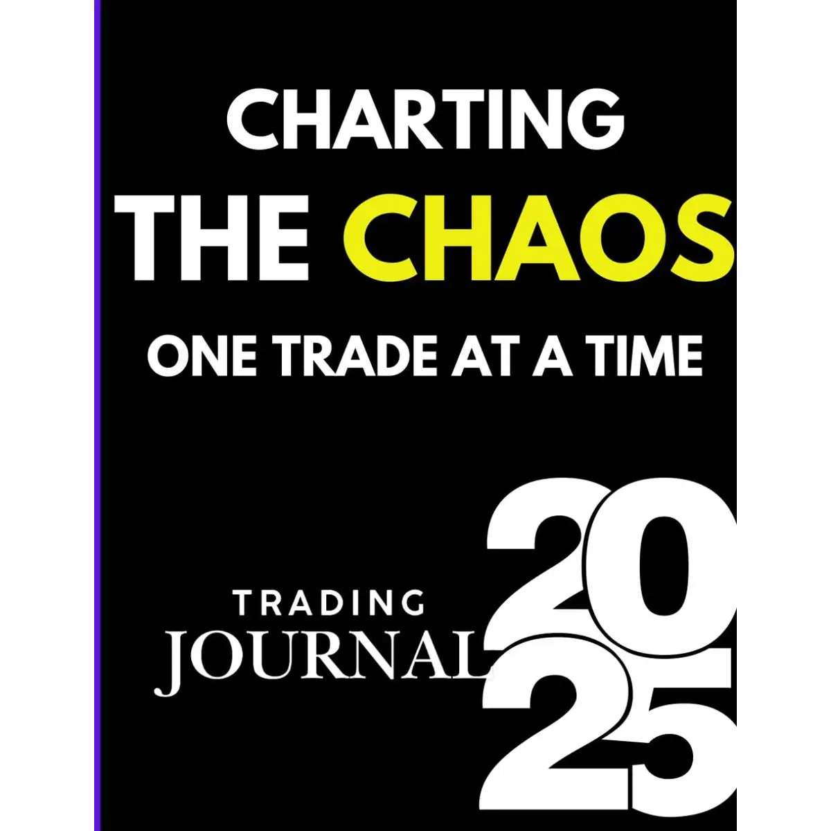 Charting the Chaos: One Trade at a Time - Day Trading Journal 2025: A Guided Trading Log with Vision Board, Daily Checklist, and Performance Reviews for Stocks, Forex, Options, and Crypto Traders Paperback – January 4, 2025