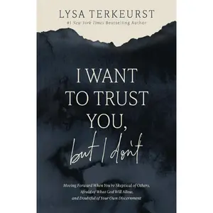 I Want to Trust You, but I Don't: Moving Forward When You’re Skeptical of Others, Afraid of What God Will Allow, and Doubtful of Your Own Discernment by Lysa TerKeurst [Hardback Book]