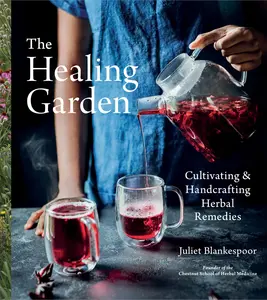 The Healing Garden: Cultivating and Handcrafting Herbal Remedies -- Juliet Blankespoor - Hardcover