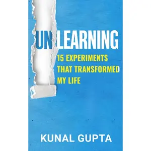 UNLEARNING: 15 Experiments That Transformed My Life