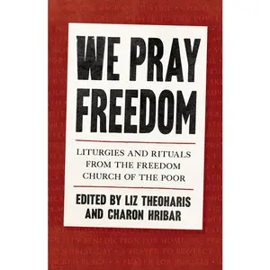 We Pray Freedom: Liturgies and Rituals from the Freedom Church of the Poor -- Liz Theoharis - Paperback