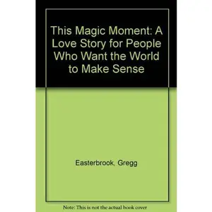 USED-THIS MAGIC MOMENT: A Love Story for People Who Want the World to Make Sense by Gregg Easterbrook (Hardcover)
