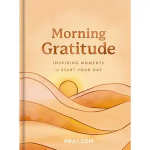 Morning Gratitude: Inspiring Moments to Start Your Day (A 100-Day Prayer Devotional to Energize Your Spirit and Cultivate a Life of Thankfulness)