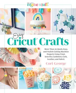 Easy Cricut(r) Crafts: More Than 35 Quick, Easy, and Stylish Cutting Machine Projects Using Vinyl, Iron-On, Cardstock, Cork, Leather, and Fabric (a St -- Cori George - Hardcover