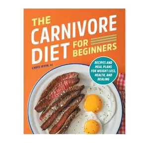 The Carnivore Diet for Beginners: Recipes and Meal Plans for Weight Loss, Health, and Healing