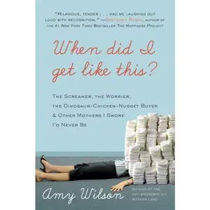 When Did I Get Like This?: The Screamer, the Worrier, the Dinosaur-Chicken-Nugget-Buyer, and Other Mothers I Swore I'd Never Be by Amy Wilson [Paperback Book]