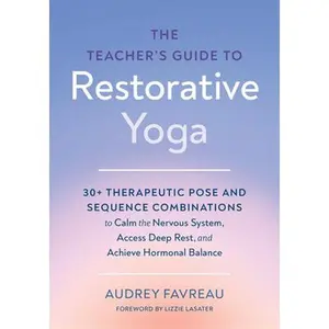 The Teacher's Guide to Restorative Yoga: 30+ Therapeutic Pose and Sequence Combinations to Calm the Nervous System, Access Deep Rest, and Achieve Horm -- Audrey Favreau, Paperback