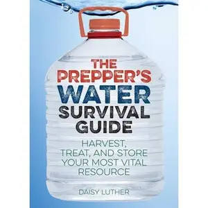 The Prepper's Water Survival Guide: Harvest, Treat, and Store Your Most Vital Resource -- Daisy Luther, Paperback