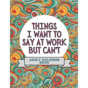 Things I Want To Say At Work But Can't: Adult Coloring Book: Stress Relievers For Adults at Work | Gag Gift For Co-Workers