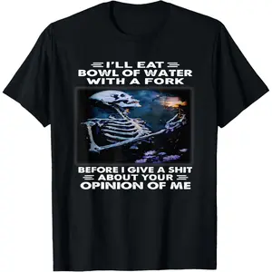 100%cotton I'll Eat Bowl of Water with A Fork Before I Give A Shit T-Shirt