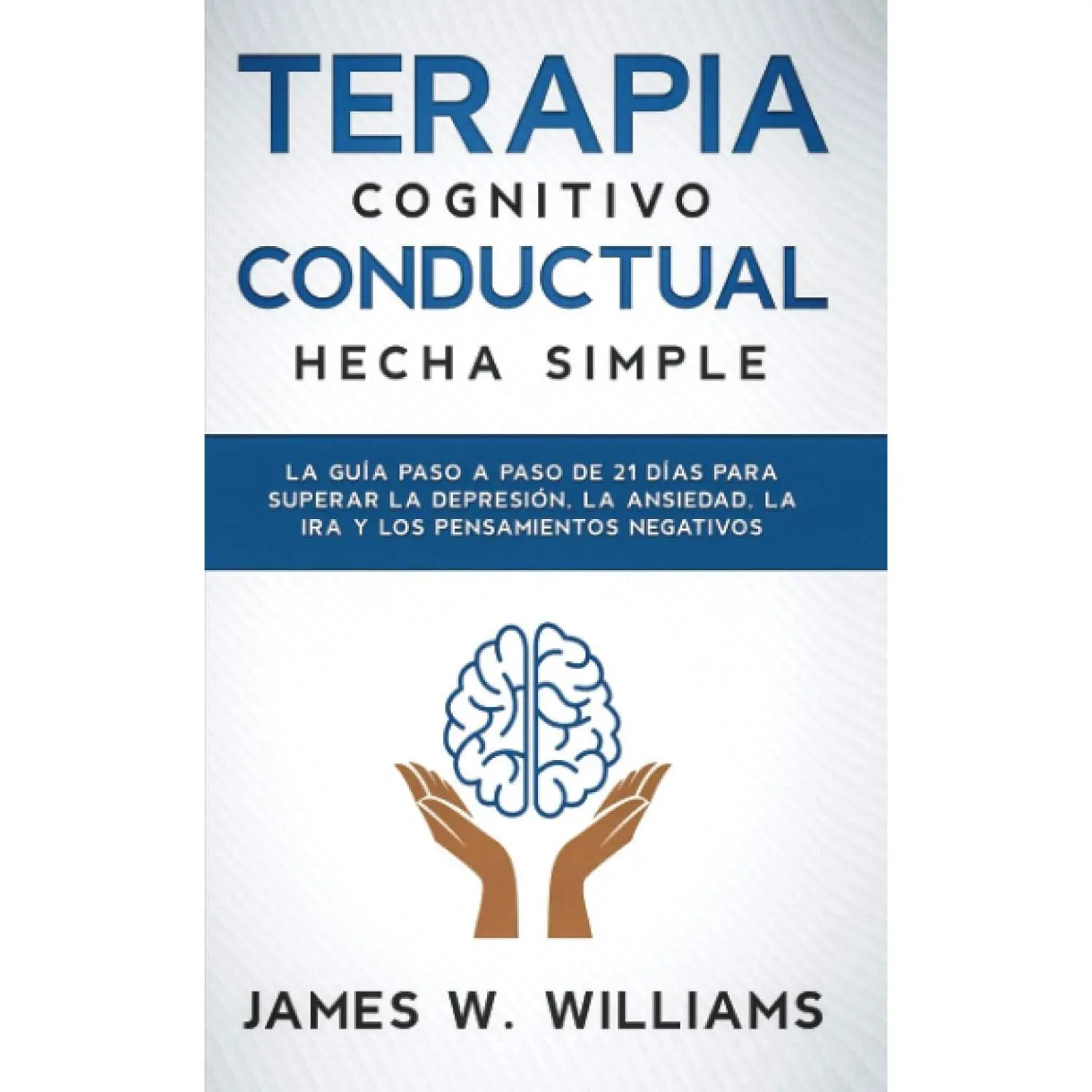Terapia cognitivo conductual: hecha simple - La guía paso a paso de 21 días para superar la depresión, la ansiedad, la ira y los pensamient