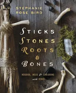 Sticks, Stones, Roots & Bones: Hoodoo, Mojo & Conjuring with Herbs -- Stephanie Rose Bird - Paperback